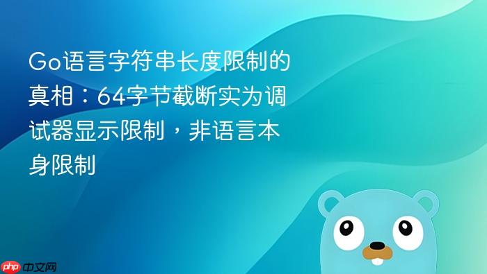 Go语言字符串长度限制的真相:64字节截断实为调试器显示限制,非语言本身限制