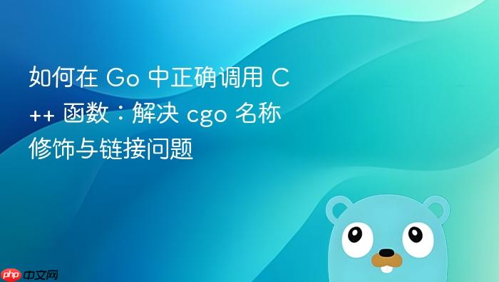 如何在 Go 中正确调用 C++ 函数:解决 cgo 名称修饰与链接问题