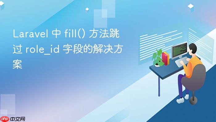 Laravel 中 fill() 方法跳过 role_id 字段的解决方案