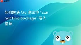 如何解决 Go 测试中 “cannot find package” 导入错误