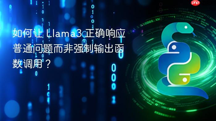 如何让 Llama3 正确响应普通问题而非强制输出函数调用？
