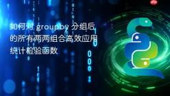 如何对 groupby 分组后的所有两两组合高效应用统计检验函数
