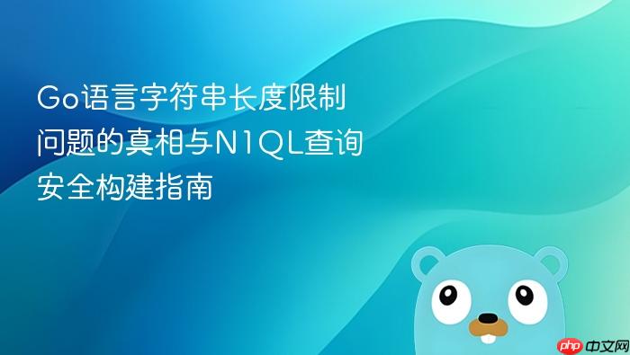 Go语言字符串长度限制问题的真相与N1QL查询安全构建指南