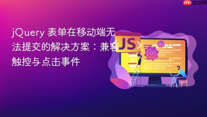 jQuery 表单在移动端无法提交的解决方案：兼容触控与点击事件
