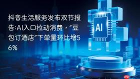 抖音生活服务发布双节报告:ai入口拉动消费,“豆包订酒店”下单量环比增56%