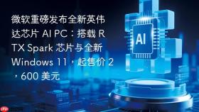 微软重磅发布全新英伟达芯片 AI PC：搭载 RTX Spark 芯片与全新 Windows 11，起售价 2，600 美元
