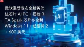 微软重磅发布全新英伟达芯片 ai pc:搭载 rtx spark 芯片与全新 windows 11,起售价 2,600 美元