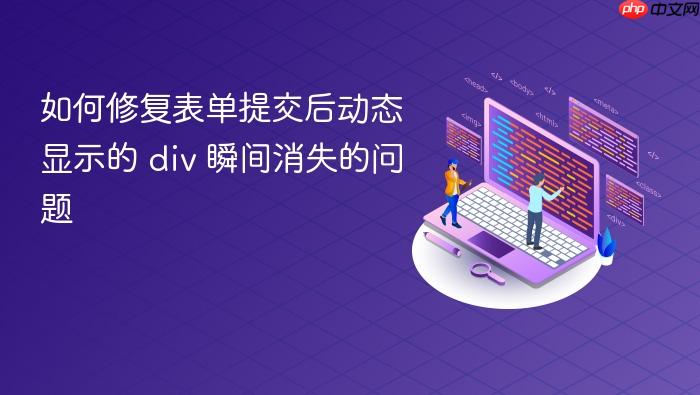 如何修复表单提交后动态显示的 div 瞬间消失的问题
