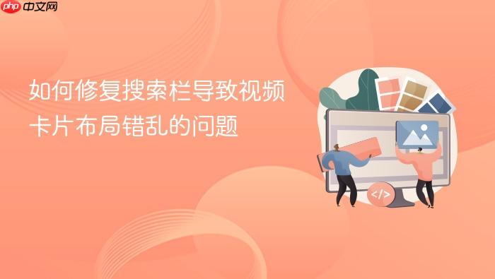 如何修复搜索栏导致视频卡片布局错乱的问题