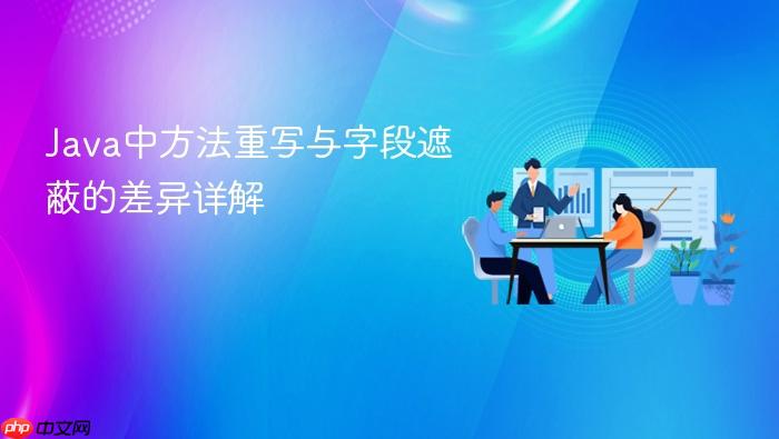 Java中方法重写与字段遮蔽的差异详解