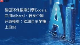 德国环保搜索引擎Ecosia弃用Mistral，转投中国开源模型：欧洲自主梦撞上现实