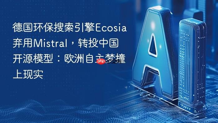 德国环保搜索引擎ecosia弃用mistral，转投中国开源模型：欧洲自主梦撞上现实