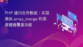 PHP 递归合并数组：实现类似 array_merge 的深度键值覆盖功能