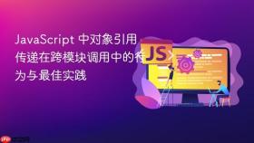 JavaScript 中对象引用传递在跨模块调用中的行为与最佳实践