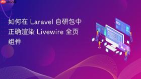 如何在 Laravel 自研包中正确渲染 Livewire 全页组件
