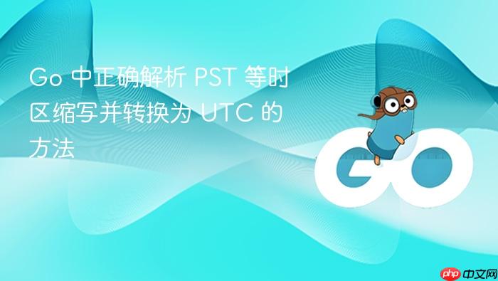 Go 中正确解析 PST 等时区缩写并转换为 UTC 的方法