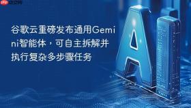 谷歌云重磅发布通用gemini智能体,可自主拆解并执行复杂多步骤任务
