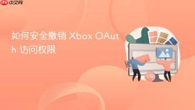 如何安全撤销 Xbox OAuth 访问权限