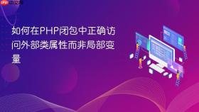 如何在PHP闭包中正确访问外部类属性而非局部变量