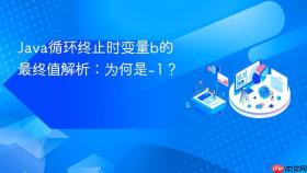 Java循环终止时变量b的最终值解析：为何是-1？