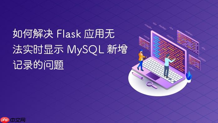 如何解决 Flask 应用无法实时显示 MySQL 新增记录的问题