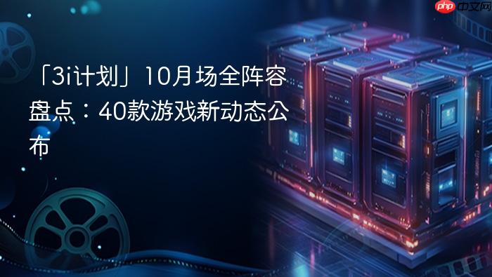 「3i计划」10月场全阵容盘点:40款游戏新动态公布