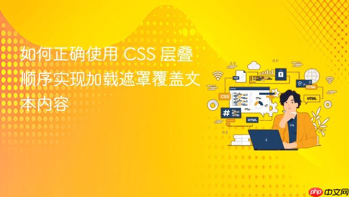 如何正确使用 CSS 层叠顺序实现加载遮罩覆盖文本内容