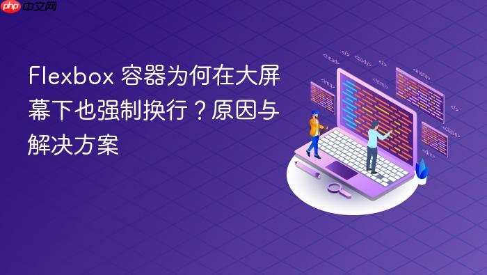 Flexbox 容器为何在大屏幕下也强制换行?原因与解决方案