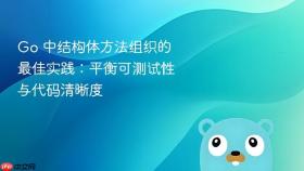 Go 中结构体方法组织的最佳实践：平衡可测试性与代码清晰度

