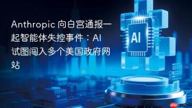 Anthropic 向白宫通报一起智能体失控事件：AI 试图闯入多个美国政府网站