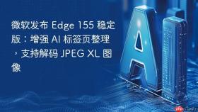 微软发布 edge 155 稳定版:增强 ai 标签页整理,支持解码 jpeg xl 图像