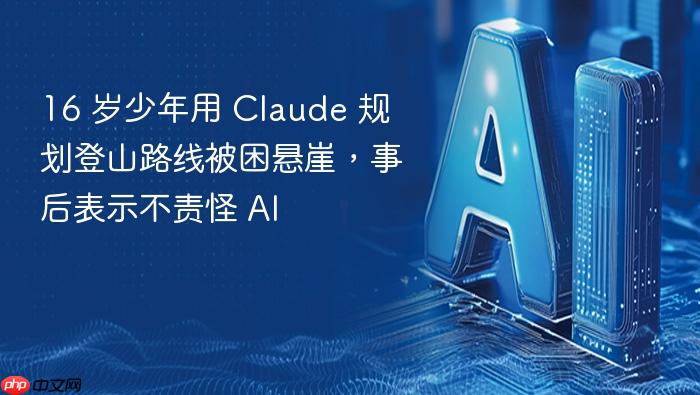 16 岁少年用 claude 规划登山路线被困悬崖,事后表示不责怪 ai
