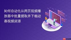 如何自动化从网页视频播放器中批量提取并下载动画视频资源