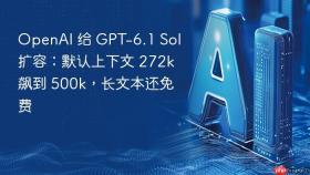 openai 给 gpt-6.1 sol 扩容：默认上下文 272k 飙到 500k，长文本还免费