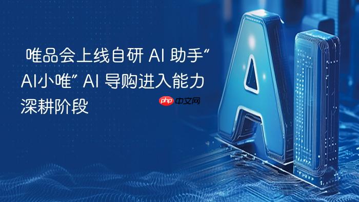  唯品会上线自研 ai 助手“ai小唯” ai 导购进入能力深耕阶段
