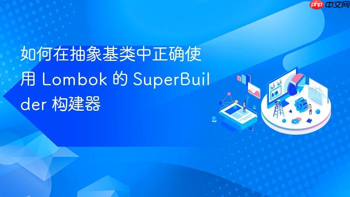 如何在抽象基类中正确使用 Lombok 的 SuperBuilder 构建器
