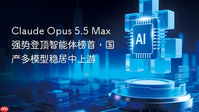 claude opus 5.5 max 强势登顶智能体榜首,国产多模型稳居中上游
