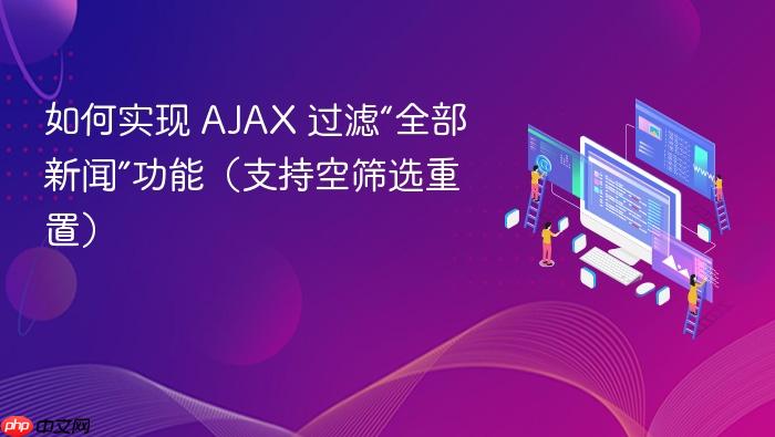 如何实现 AJAX 过滤“全部新闻”功能(支持空筛选重置)
