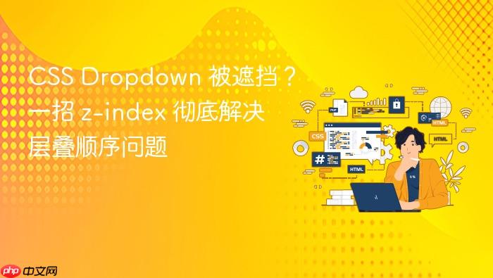 CSS Dropdown 被遮挡?一招 z-index 彻底解决层叠顺序问题