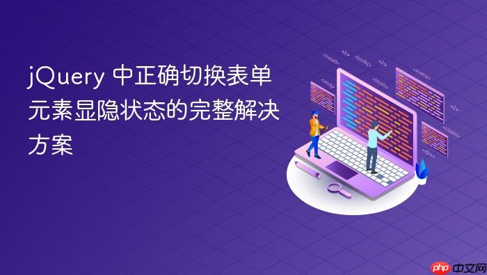 jQuery 中正确切换表单元素显隐状态的完整解决方案