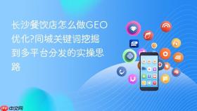 长沙餐饮店怎么做GEO优化?同城关键词挖掘到多平台分发的实操思路