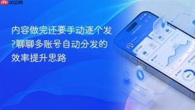 内容做完还要手动逐个发?聊聊多账号自动分发的效率提升思路