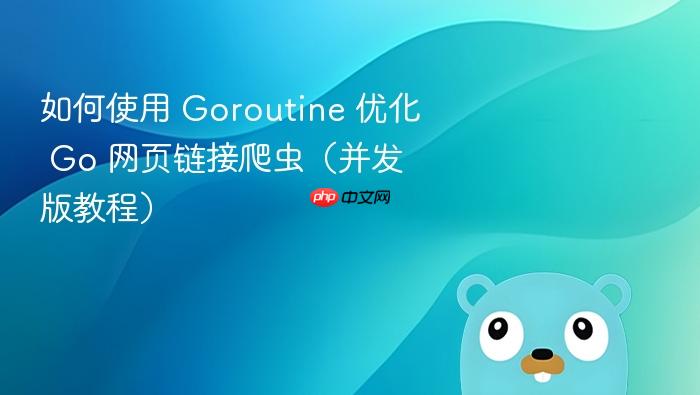 如何使用 Goroutine 优化 Go 网页链接爬虫(并发版教程)