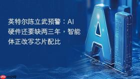 英特尔陈立武预警：AI 硬件还要缺两三年，智能体正改写芯片配比