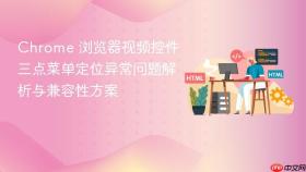 Chrome 浏览器视频控件三点菜单定位异常问题解析与兼容性方案
