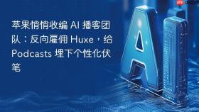 苹果悄悄收编 AI 播客团队：反向雇佣 Huxe，给 Podcasts 埋下个性化伏笔