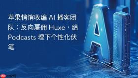 苹果悄悄收编 ai 播客团队：反向雇佣 huxe，给 podcasts 埋下个性化伏笔