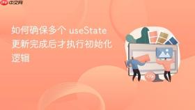 如何确保多个 useState 更新完成后才执行初始化逻辑