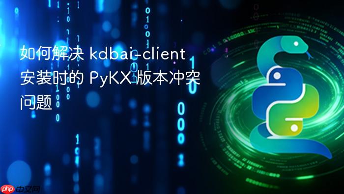 如何解决 kdbai-client 安装时的 PyKX 版本冲突问题