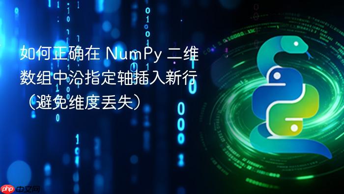 如何正确在 NumPy 二维数组中沿指定轴插入新行(避免维度丢失)